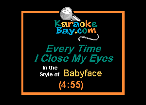 Kafaoke.
Bay.com
N

E vely Time
I Close My E yes

In the

Style 0! Babyface
(4z55)