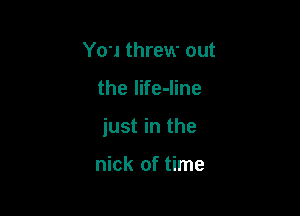 You threw out

the life-Iine

just in the

nick of time