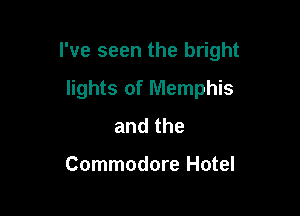 I've seen the bright

lights of Memphis
andthe

Commodore Hotel