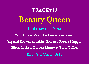 TRACK4H6

Beauty Queen

In the style of Next

Words and Music by Lance Almndm',
Raphael Brown, Arkm'da Clowns, Robm Hugger,
Clifton Lighty, Danni Lighty 3c Tony Tolbm
ICBYI Am TiIDBI 343