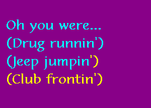 Oh you were...
(Drug runnin')

(Jeep jumpin')
(Club frontin')