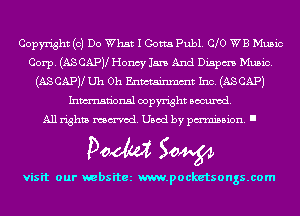 Copyright (0) Do What I Gotta Publ. C 0 WB Music
Corp. (ASCAPV Honcy 15m And Dispm Music.
(ASCAPV Uh Oh Entotainmmt Inc. (ASCAPJ
Inmn'onsl copyright Banned.

All rights named. Used by pmm'ssion. I

Doom 50W

visit our websitez m.pocketsongs.com