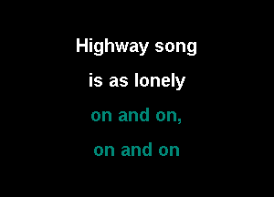 Highway song

is as lonely
on and on,

on and on