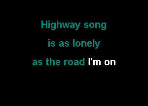 Highway song

is as lonely

as the road I'm on