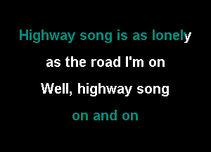 Highway song is as lonely

as the road I'm on

Well, highway song

on and on