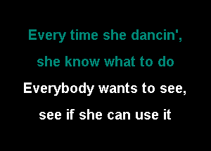 Every time she dancin',

she know what to do

Everybody wants to see,

see if she can use it