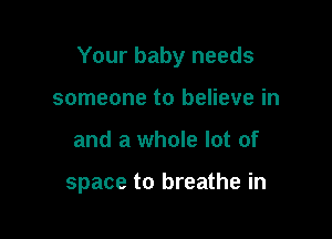 Your baby needs

someone to believe in
and a whole lot of

space to breathe in