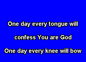 One day every tongue will

confess You are God

One day every knee will bow