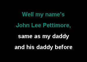 Well my name's

John Lee Pettimore,
same as my daddy

and his daddy before
