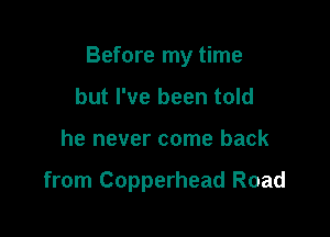 Before my time
but I've been told

he never come back

from Copperhead Road