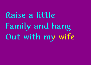 Raise a little
Family and hang

Out with my wife