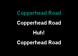 Copperhead Road
Copperhead Road
Huh!

Copperhead Road