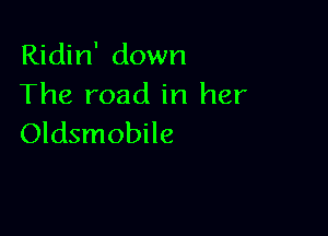 Ridin' down
The road in her

Oldsmobile