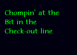 Chompin' at the
Bit in the

Check-out line