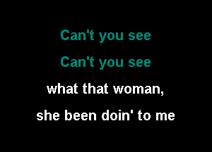 Can't you see

Can't you see

what that woman,

she been doin' to me