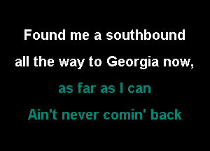 Found me a southbound

all the way to Georgia now,

as far as I can

Ain't never comin' back