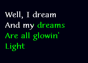 Well, I dream
And my dreams

Are all glowin'
Light