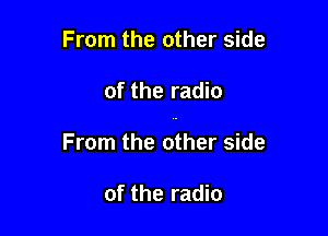 From the other side

of the radio

From the other side

of the radio