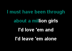I must have been through

about a million girls
I'd love 'em and

I'd leave 'em alone