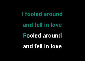 I fooled around

and fell in love

Fooled around

and fell in love