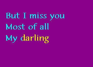 But I miss you
Most of all

My darling