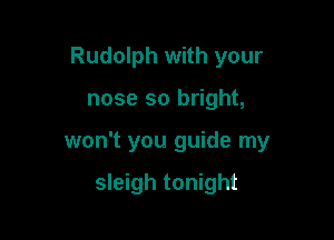 Rudolph with your

nose so bright,

won't you guide my

sleigh tonight