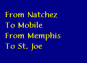 From Natchez
To Mobile

From Memphis
T0 St. Joe