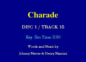 Charade

DISC 1 (TRACK 15
KBYZ Dm Thne 2-30

Words and Mums by
Johnny hicxm 3 chn' Manam