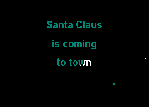 Santa Claus

is coming

to town