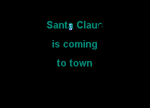 Santa Claur.

is coming

to town