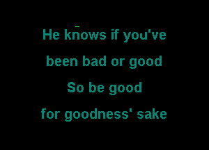 He k6ows if you've

been bad or good
So be good

for goodness' sake