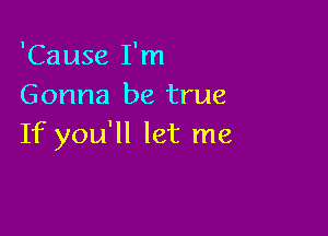 'Cause I'm
Gonna be true

If you'll let me