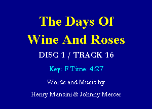 The Days Of
W ine And Roses

DISC 1 f TRACK 16
KBYI F Time 4127
Words and Musxc by
HenryManciIuScJohnnyMezcex