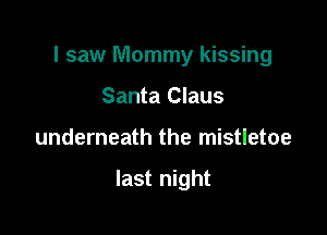 I saw Mommy kissing

Santa Claus
underneath the mistletoe

last night