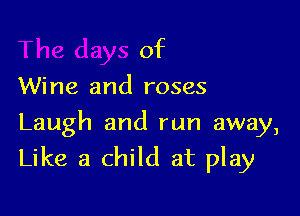 of

Wine and roses

Laugh and run away,
Like a child at play