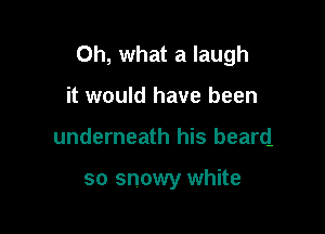 Oh, what a laugh
it would have been

underneath his beard

so snowy white