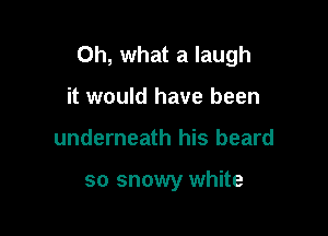 Oh, what a laugh
it would have been

underneath his beard

so snowy white