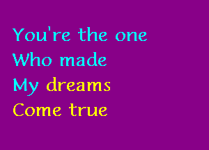 You're the one
Who made

My dreams
Come true