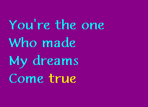 You're the one
Who made

My dreams
Come true