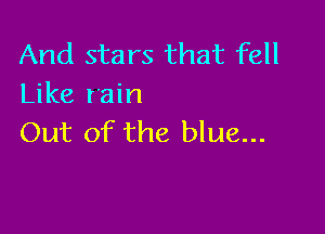 And stars that fell
Like rain

Out of the blue...