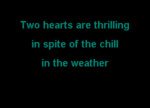 Two hearts are thrilling

in spite of the chill

in the weather