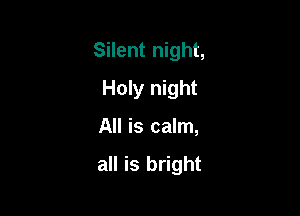Silent night,

Holy night
All is calm,

all is bright