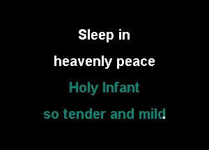 Sleep in

heavenly peace

Holy Infant

so tender and mild