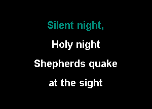 Silent night,
Holy night

Shepherds quake
at the sight