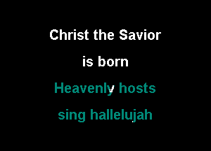 Christ the Savior
is born

Heavenly hosts

sing hallelujah