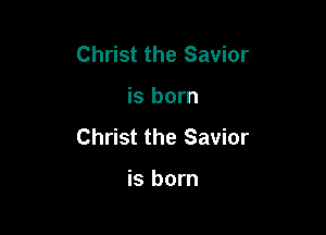 Christ the Savior

is born

Christ the Savior

is born