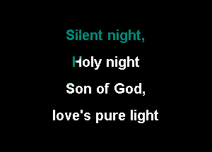 Siient night,
Holy night
Son of God,

love's pure light