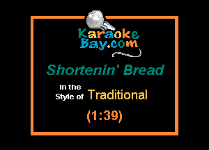 Kafaoke.
Bay.com
(N...)

Shortenin' Bread

In the , ,
Styie 01 Traditional

(1 z39)