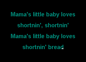 Mama's little baby loves

shortnin', shortnin'

Mama's little baby loves

shortnin' bread