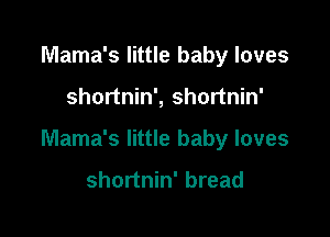 Mama's little baby loves

shortnin', shortnin'

Mama's little baby loves

shortnin' bread